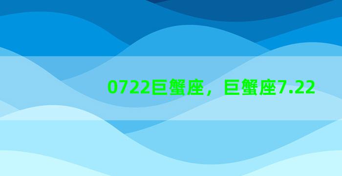 0722巨蟹座，巨蟹座7.22