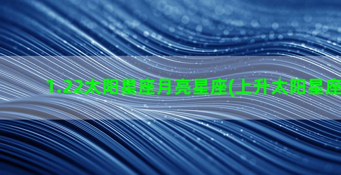 1.22太阳星座月亮星座(上升太阳星座查询表)