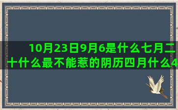 10月23日9月6是什么七月二十什么最不能惹的阴历四月什么4月1是什么星座的(3月23日好不好)