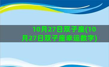 10月27日双子座(10月27日双子座幸运数字)