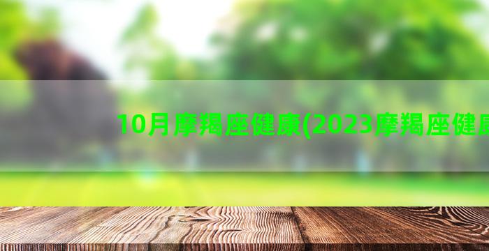 10月摩羯座健康(2023摩羯座健康)