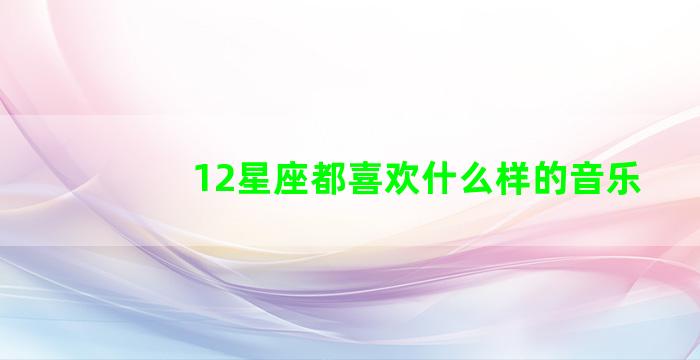 12星座都喜欢什么样的音乐