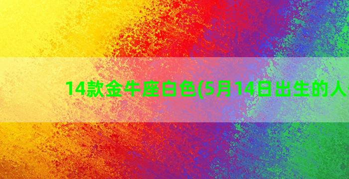 14款金牛座白色(5月14日出生的人性格)