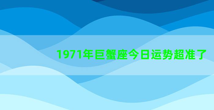 1971年巨蟹座今日运势超准了