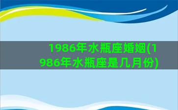 1986年水瓶座婚姻(1986年水瓶座是几月份)