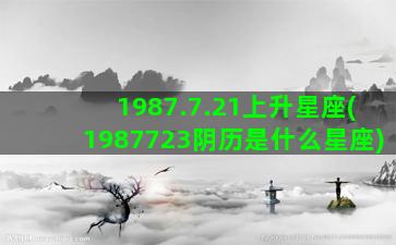 1987.7.21上升星座(1987723阴历是什么星座)