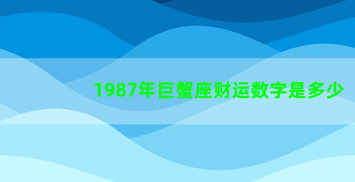 1987年巨蟹座财运数字是多少