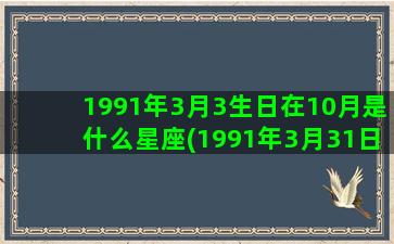 1991年3月3生日在10月是什么星座(1991年3月31日是什么命)