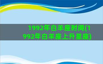 1992年白羊座时间(1992年白羊座上升星座)