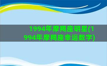 1994年摩羯座明星(1994年摩羯座幸运数字)