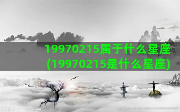 19970215属于什么星座(19970215是什么星座)