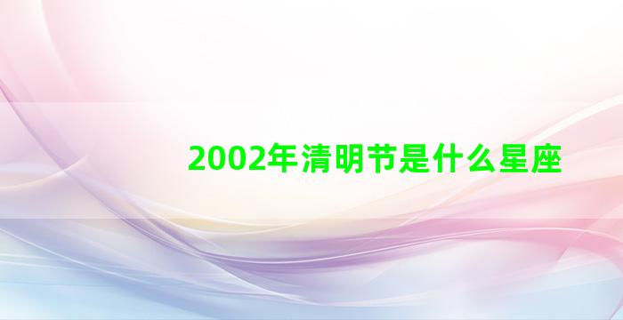 2002年清明节是什么星座