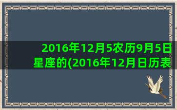 2016年12月5农历9月5日星座的(2016年12月日历表)