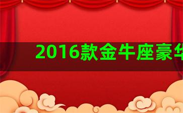 2016款金牛座豪华型