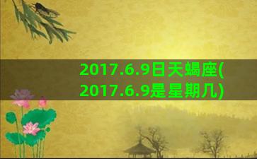 2017.6.9日天蝎座(2017.6.9是星期几)