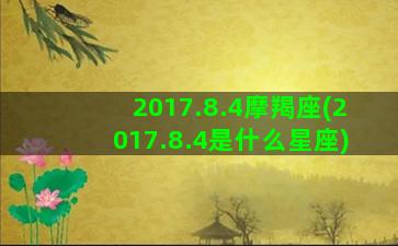 2017.8.4摩羯座(2017.8.4是什么星座)