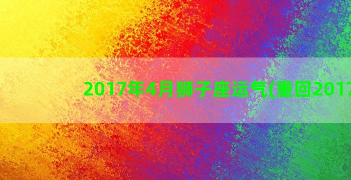 2017年4月狮子座运气(重回2017年)