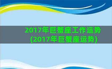 2017年巨蟹座工作运势(2017年巨蟹座运势)