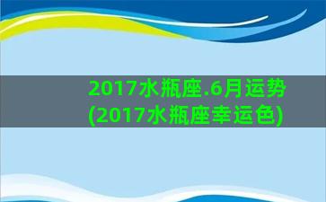 2017水瓶座.6月运势(2017水瓶座幸运色)