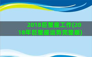 2018巨蟹座工作(2018年巨蟹座运势完整版)