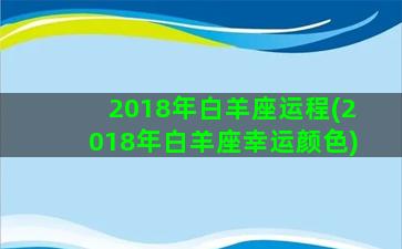 2018年白羊座运程(2018年白羊座幸运颜色)