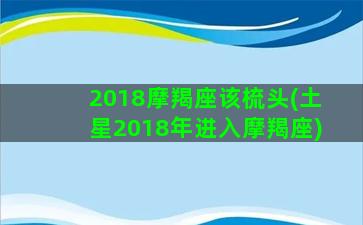 2018摩羯座该梳头(土星2018年进入摩羯座)