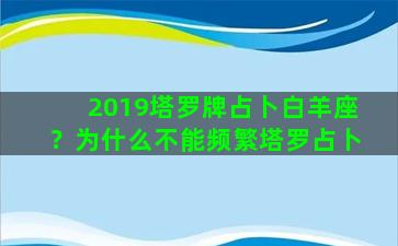 2019塔罗牌占卜白羊座？为什么不能频繁塔罗占卜