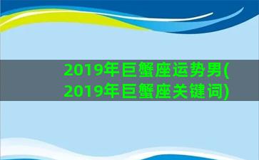 2019年巨蟹座运势男(2019年巨蟹座关键词)