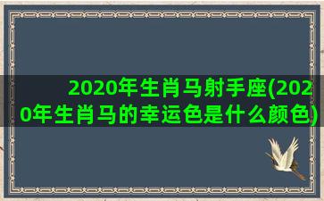 2020年生肖马射手座(2020年生肖马的幸运色是什么颜色)