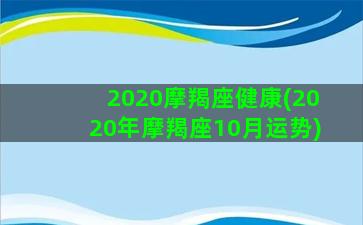 2020摩羯座健康(2020年摩羯座10月运势)