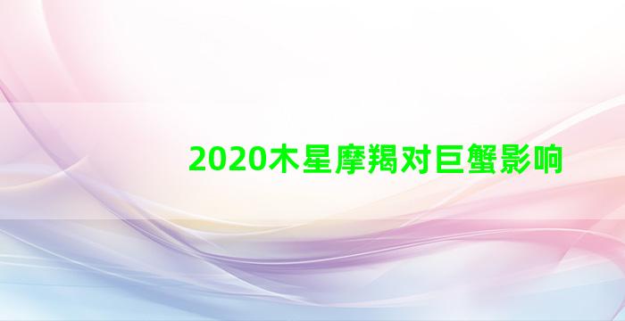 2020木星摩羯对巨蟹影响