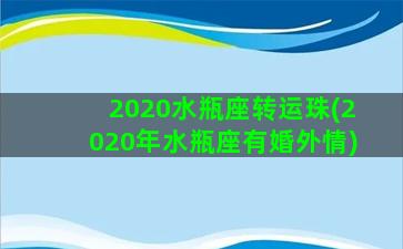 2020水瓶座转运珠(2020年水瓶座有婚外情)