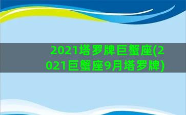 2021塔罗牌巨蟹座(2021巨蟹座9月塔罗牌)