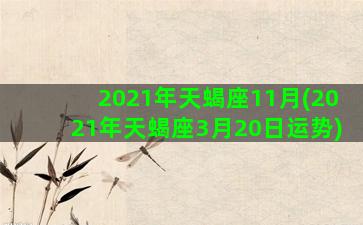 2021年天蝎座11月(2021年天蝎座3月20日运势)