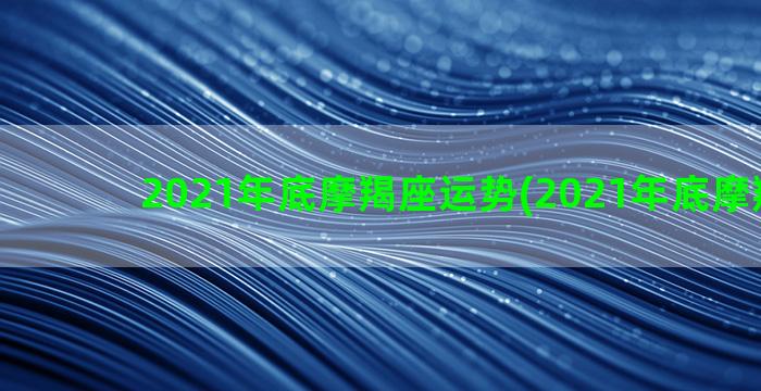 2021年底摩羯座运势(2021年底摩羯调动)