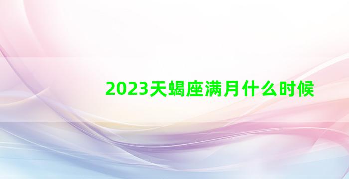 2023天蝎座满月什么时候