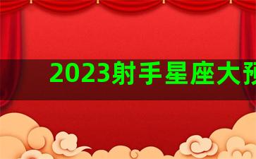 2023射手星座大预言