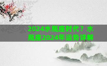 2024水瓶座时代？水瓶座2024年运势详解