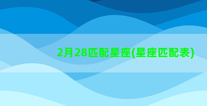 2月28匹配星座(星座匹配表)