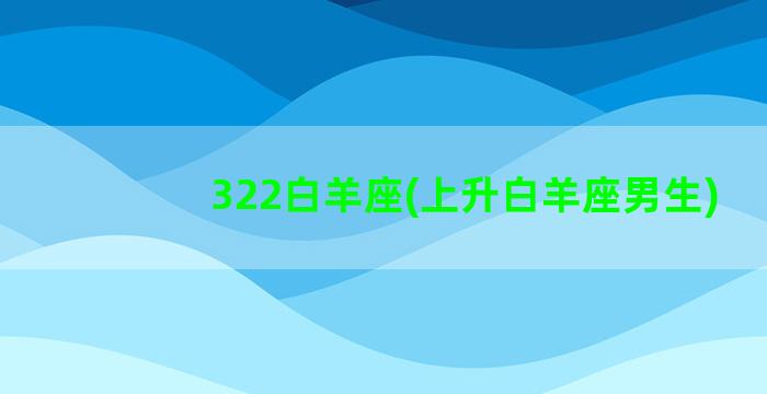 322白羊座(上升白羊座男生)