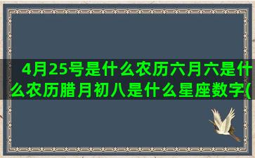 4月25号是什么农历六月六是什么农历腊月初八是什么星座数字(4月25号是什么生肖)