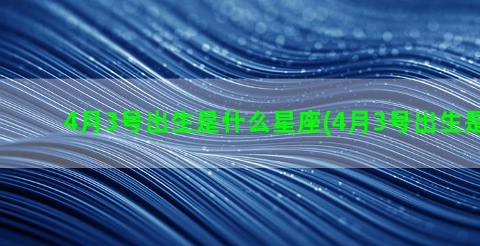 4月3号出生是什么星座(4月3号出生是什么命)