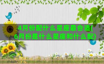 4月份配什么星座最合适(6月份是什么星座和什么配)