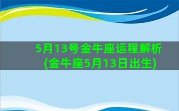 5月13号金牛座运程解析(金牛座5月13日出生)