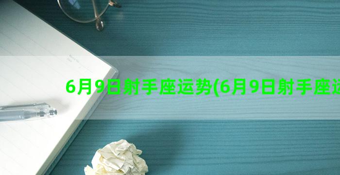 6月9日射手座运势(6月9日射手座运势)