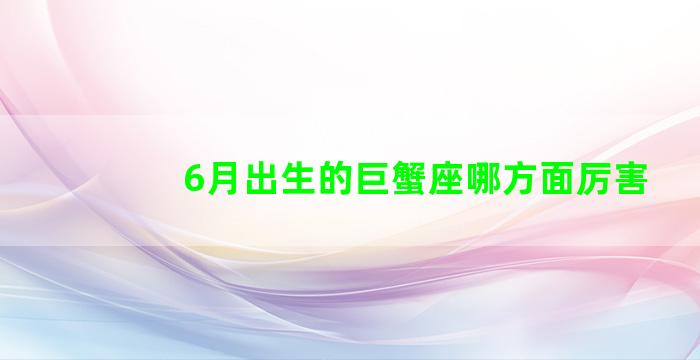 6月出生的巨蟹座哪方面厉害