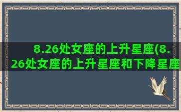 8.26处女座的上升星座(8.26处女座的上升星座和下降星座是什么)