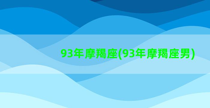 93年摩羯座(93年摩羯座男)