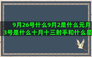 9月26号什么9月2是什么元月3号是什么十月十三射手和什么星座最配对(9月26号什么星座)