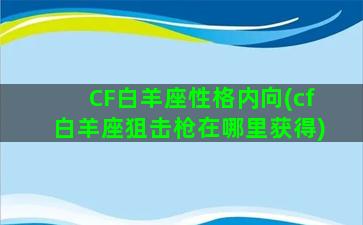 CF白羊座性格内向(cf白羊座狙击枪在哪里获得)